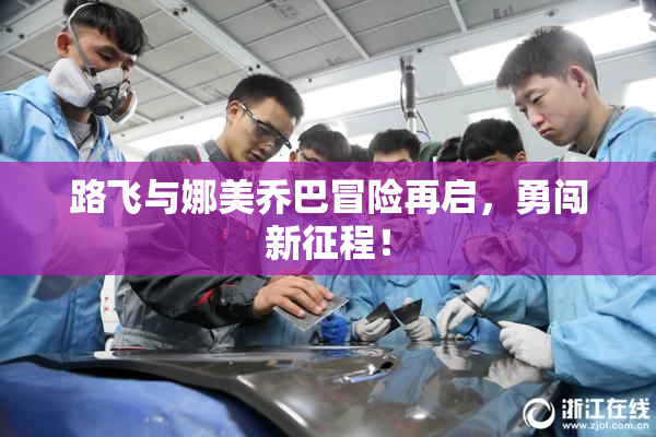路飞与娜美乔巴冒险再启，勇闯新征程！