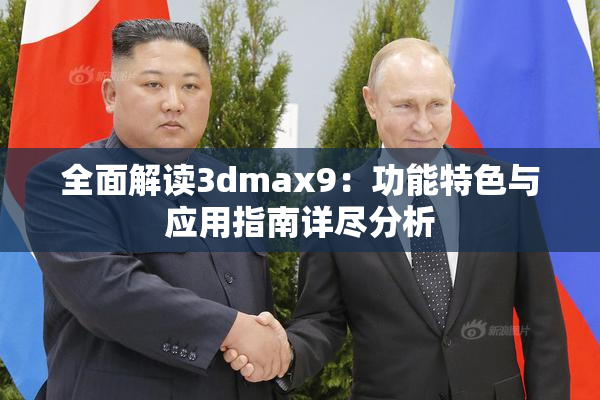 全面解读3dmax9：功能特色与应用指南详尽分析