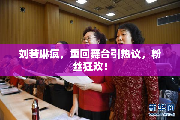 刘若琳疯，重回舞台引热议，粉丝狂欢！