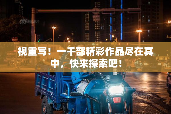 视重写！一千部精彩作品尽在其中，快来探索吧！