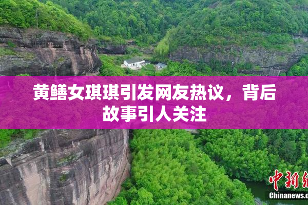 黄鳝女琪琪引发网友热议，背后故事引人关注