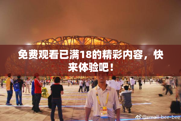 免费观看已满18的精彩内容，快来体验吧！