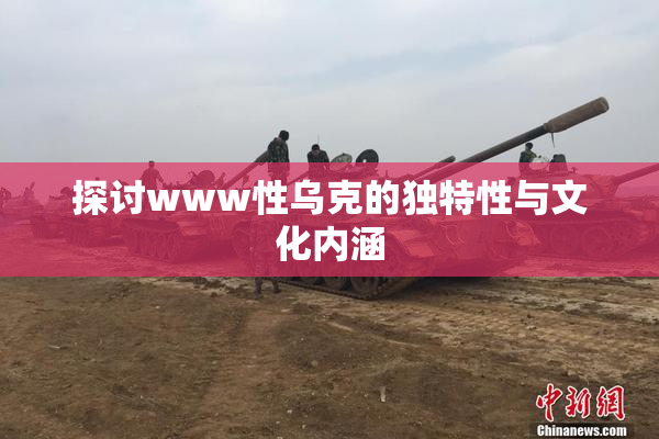 探讨www性乌克的独特性与文化内涵