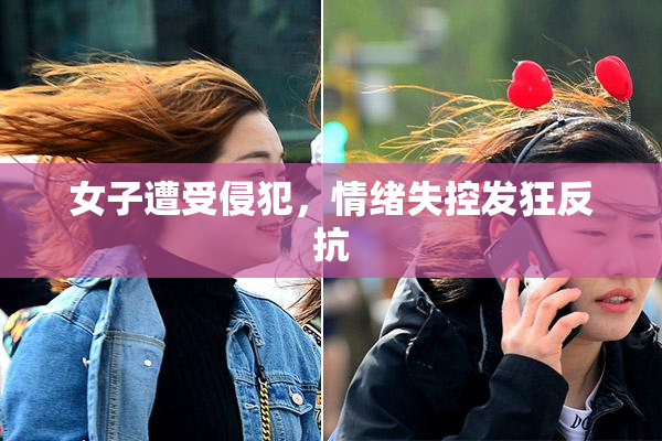 女子遭受侵犯，情绪失控发狂反抗