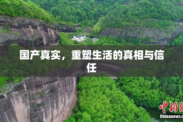 国产真实，重塑生活的真相与信任