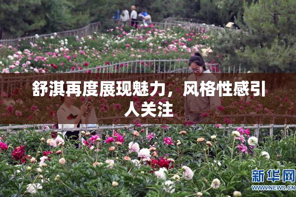 舒淇再度展现魅力，风格性感引人关注