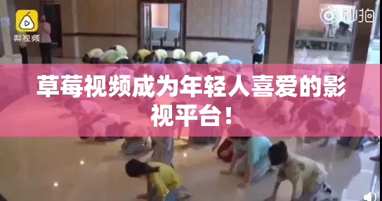 草莓视频成为年轻人喜爱的影视平台！