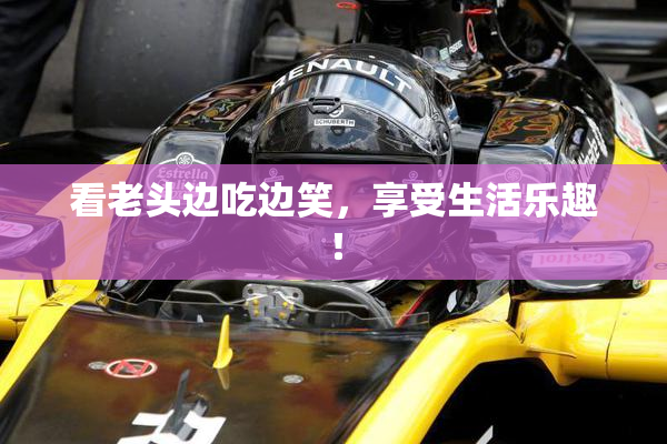 看老头边吃边笑，享受生活乐趣！