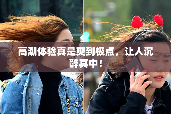 高潮体验真是爽到极点，让人沉醉其中！