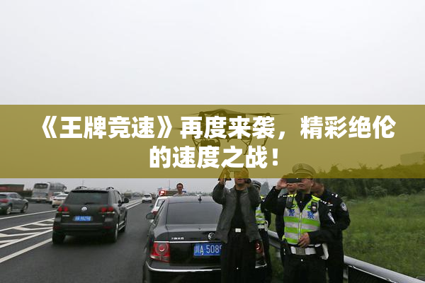 《王牌竞速》再度来袭，精彩绝伦的速度之战！