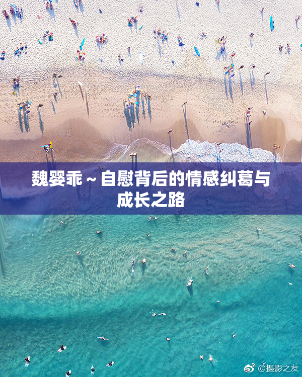 魏婴乖～自慰背后的情感纠葛与成长之路
