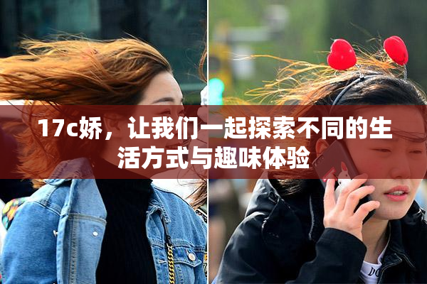 17c娇，让我们一起探索不同的生活方式与趣味体验