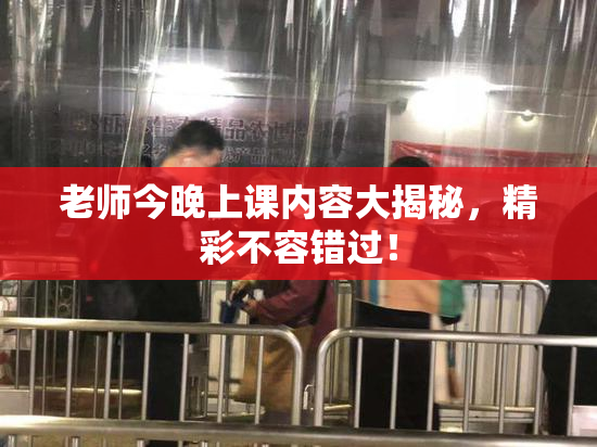 老师今晚上课内容大揭秘，精彩不容错过！