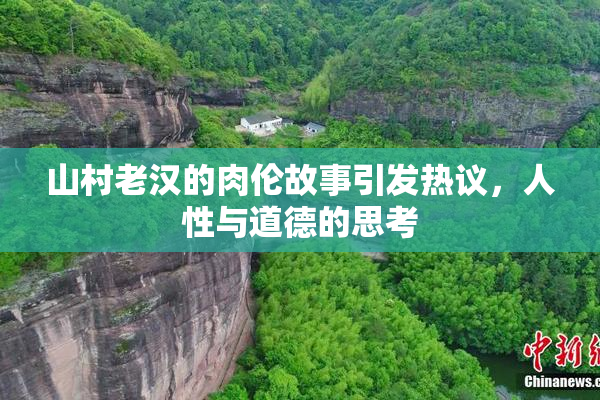 山村老汉的肉伦故事引发热议，人性与道德的思考