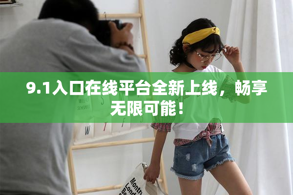 9.1入口在线平台全新上线，畅享无限可能！