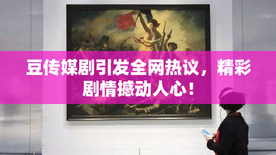 豆传媒剧引发全网热议，精彩剧情撼动人心！