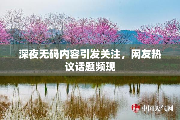深夜无码内容引发关注，网友热议话题频现