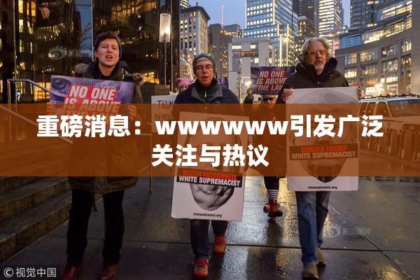 重磅消息：wwwwww引发广泛关注与热议