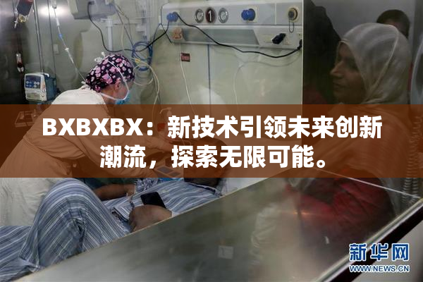 BXBXBX：新技术引领未来创新潮流，探索无限可能。