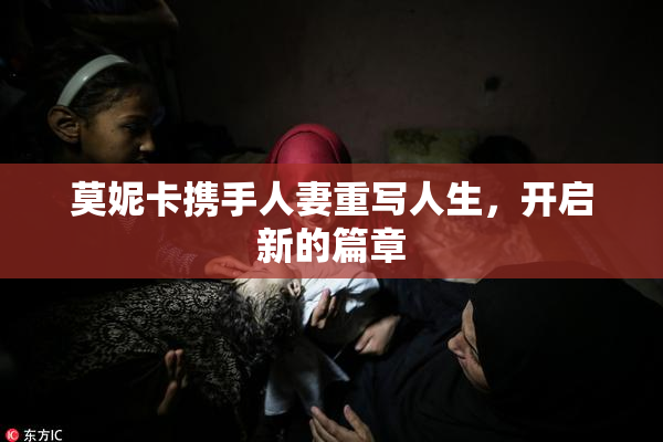 莫妮卡携手人妻重写人生，开启新的篇章