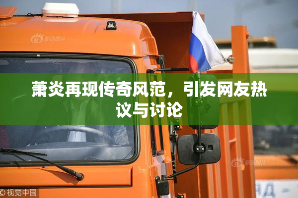 萧炎再现传奇风范，引发网友热议与讨论