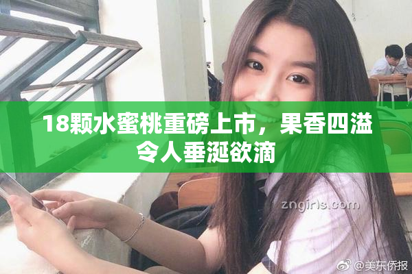 18颗水蜜桃重磅上市，果香四溢令人垂涎欲滴