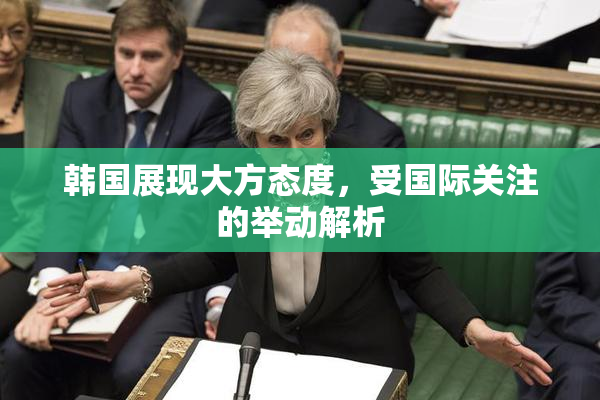 韩国展现大方态度，受国际关注的举动解析