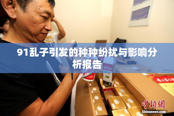 91乱子引发的种种纷扰与影响分析报告