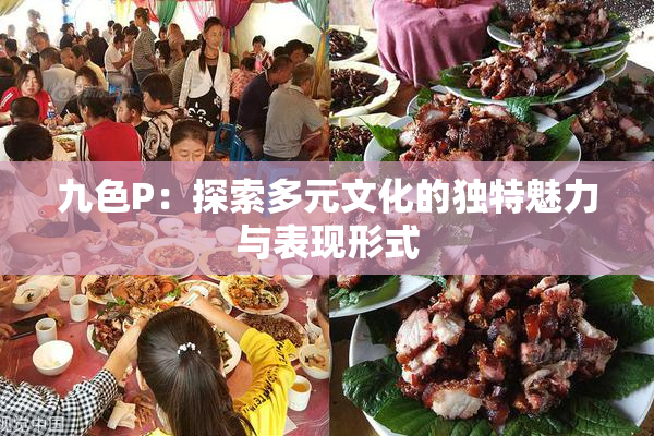 九色P：探索多元文化的独特魅力与表现形式