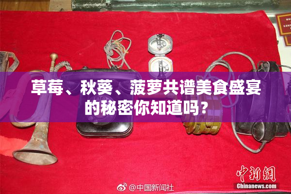 草莓、秋葵、菠萝共谱美食盛宴的秘密你知道吗？