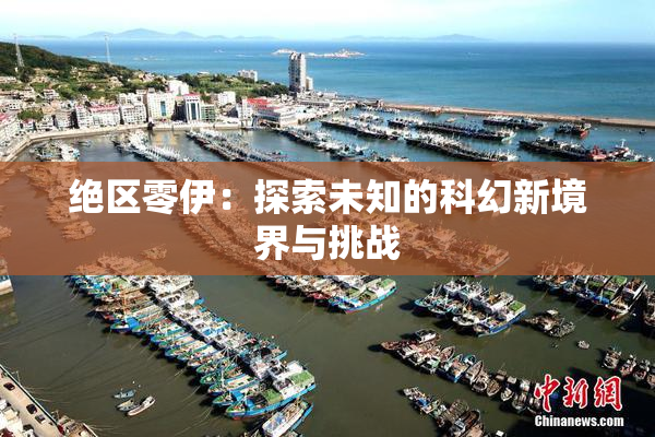 绝区零伊：探索未知的科幻新境界与挑战
