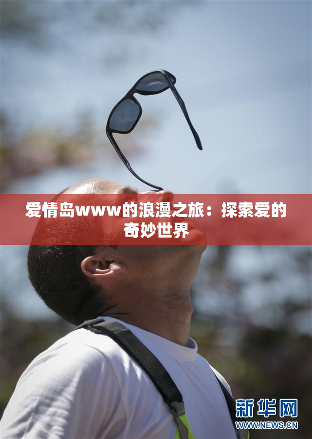 爱情岛www的浪漫之旅：探索爱的奇妙世界