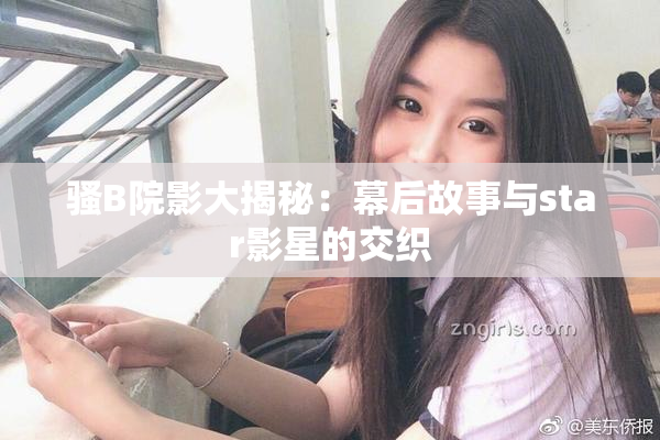 骚B院影大揭秘：幕后故事与star影星的交织