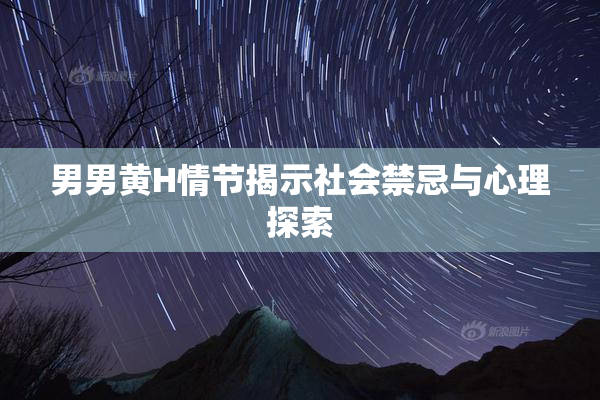 男男黄H情节揭示社会禁忌与心理探索