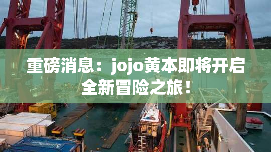 重磅消息：jojo黄本即将开启全新冒险之旅！