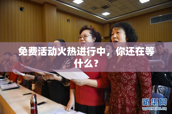 免费活动火热进行中，你还在等什么？