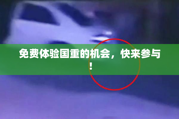 免费体验国重的机会，快来参与！