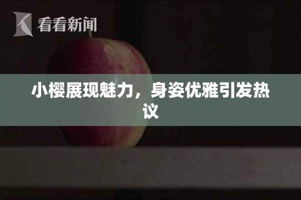 小樱展现魅力，身姿优雅引发热议
