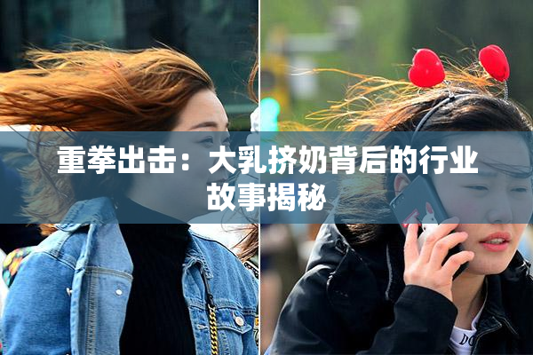 重拳出击：大乳挤奶背后的行业故事揭秘