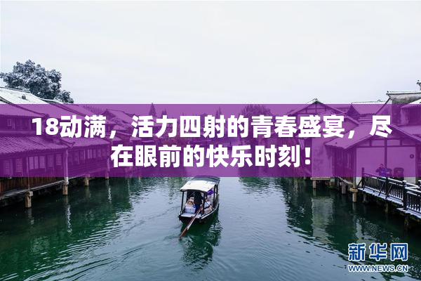 18动满，活力四射的青春盛宴，尽在眼前的快乐时刻！