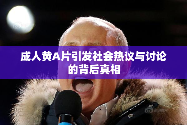 成人黄A片引发社会热议与讨论的背后真相