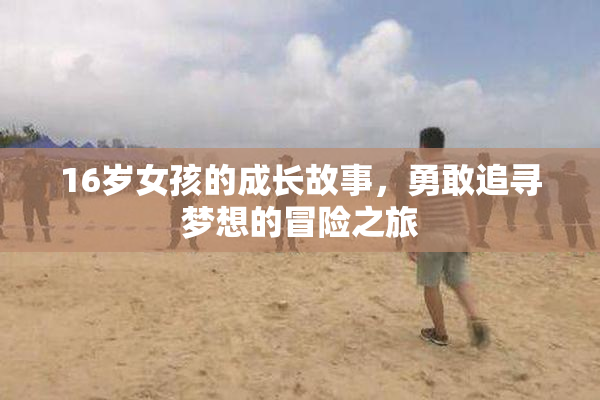 16岁女孩的成长故事，勇敢追寻梦想的冒险之旅