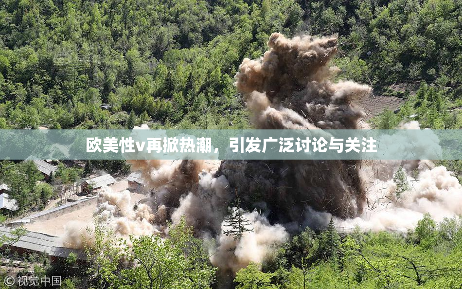欧美性v再掀热潮，引发广泛讨论与关注