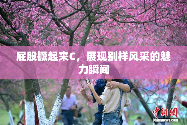 屁股撅起来C，展现别样风采的魅力瞬间
