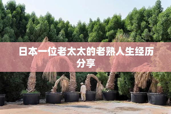 日本一位老太太的老熟人生经历分享