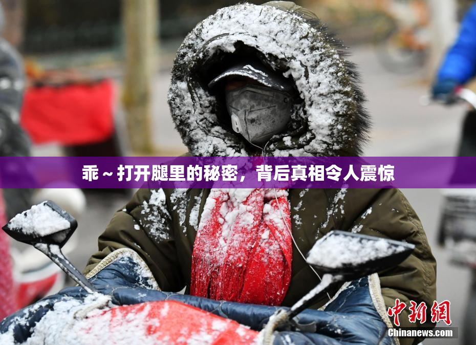 乖～打开腿里的秘密，背后真相令人震惊