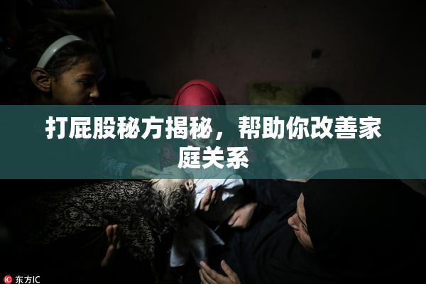 打屁股秘方揭秘，帮助你改善家庭关系