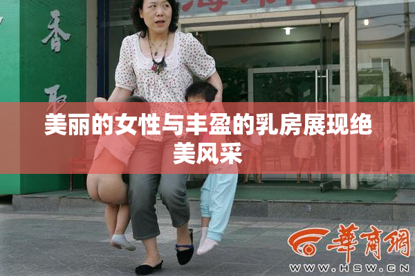 美丽的女性与丰盈的乳房展现绝美风采