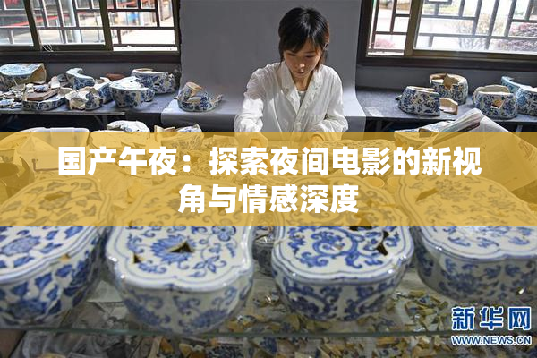 国产午夜：探索夜间电影的新视角与情感深度