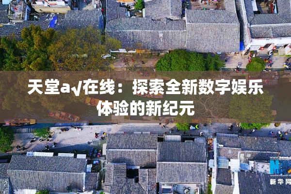 天堂а√在线：探索全新数字娱乐体验的新纪元